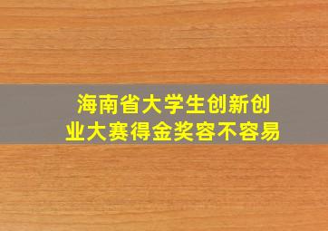 海南省大学生创新创业大赛得金奖容不容易