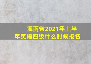 海南省2021年上半年英语四级什么时候报名