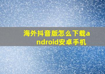 海外抖音版怎么下载android安卓手机