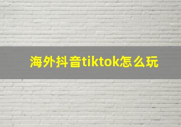 海外抖音tiktok怎么玩