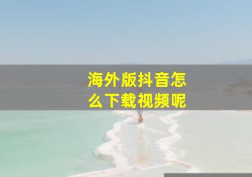 海外版抖音怎么下载视频呢