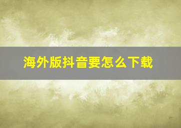 海外版抖音要怎么下载