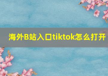 海外B站入口tiktok怎么打开