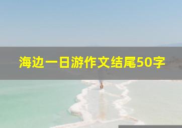 海边一日游作文结尾50字