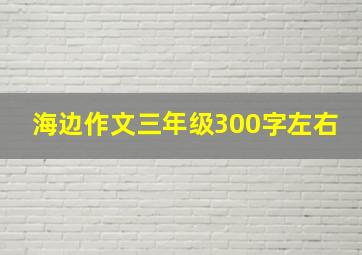 海边作文三年级300字左右