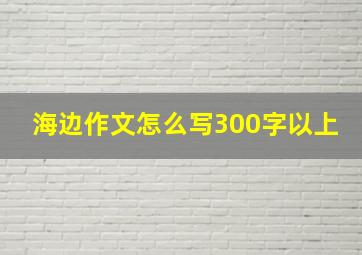 海边作文怎么写300字以上