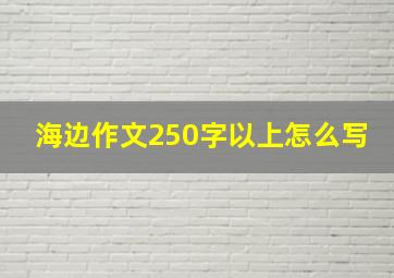 海边作文250字以上怎么写