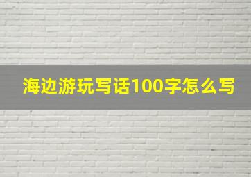 海边游玩写话100字怎么写