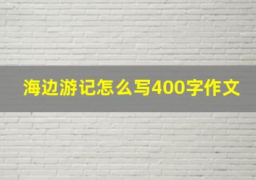 海边游记怎么写400字作文