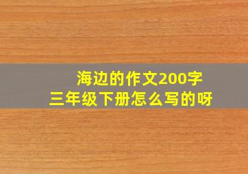 海边的作文200字三年级下册怎么写的呀