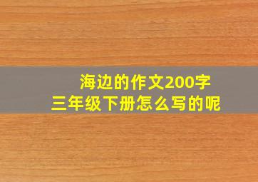 海边的作文200字三年级下册怎么写的呢