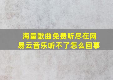 海量歌曲免费听尽在网易云音乐听不了怎么回事