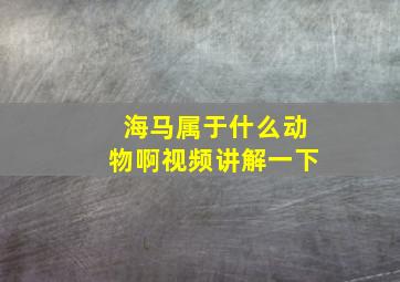 海马属于什么动物啊视频讲解一下