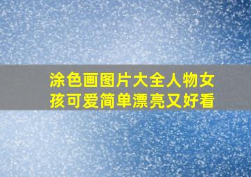 涂色画图片大全人物女孩可爱简单漂亮又好看