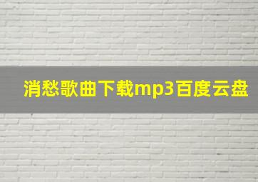 消愁歌曲下载mp3百度云盘