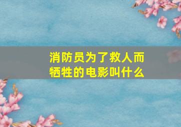 消防员为了救人而牺牲的电影叫什么