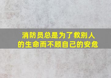 消防员总是为了救别人的生命而不顾自己的安危