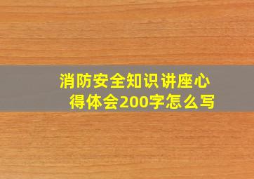 消防安全知识讲座心得体会200字怎么写