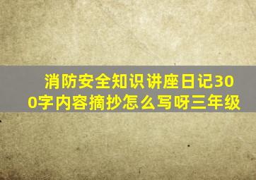 消防安全知识讲座日记300字内容摘抄怎么写呀三年级