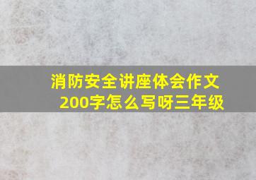 消防安全讲座体会作文200字怎么写呀三年级