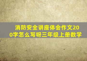 消防安全讲座体会作文200字怎么写呀三年级上册数学