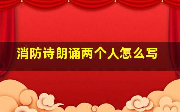 消防诗朗诵两个人怎么写