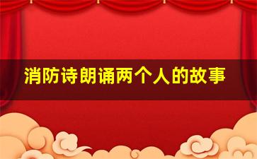 消防诗朗诵两个人的故事