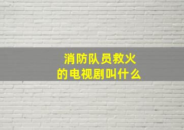 消防队员救火的电视剧叫什么