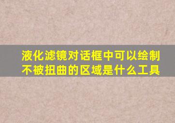 液化滤镜对话框中可以绘制不被扭曲的区域是什么工具