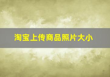 淘宝上传商品照片大小