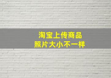 淘宝上传商品照片大小不一样