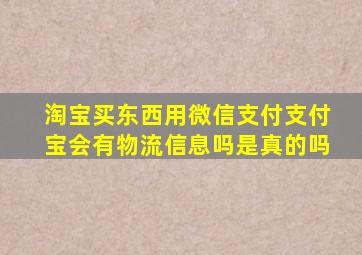 淘宝买东西用微信支付支付宝会有物流信息吗是真的吗