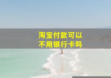 淘宝付款可以不用银行卡吗