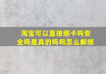 淘宝可以直接绑卡吗安全吗是真的吗吗怎么解绑