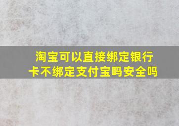 淘宝可以直接绑定银行卡不绑定支付宝吗安全吗