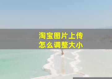 淘宝图片上传怎么调整大小