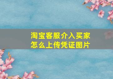 淘宝客服介入买家怎么上传凭证图片