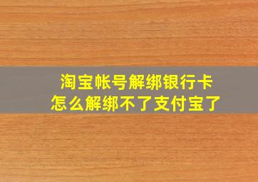 淘宝帐号解绑银行卡怎么解绑不了支付宝了