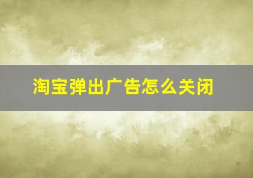 淘宝弹出广告怎么关闭