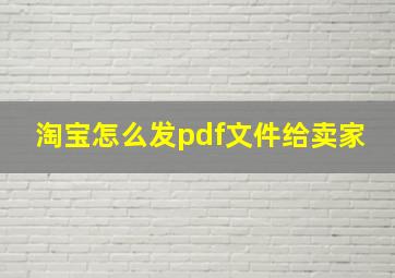 淘宝怎么发pdf文件给卖家