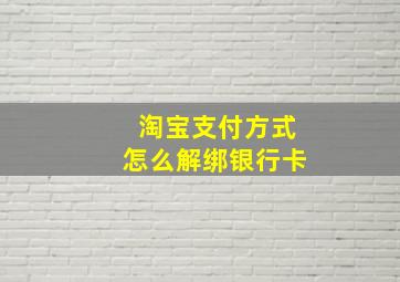 淘宝支付方式怎么解绑银行卡