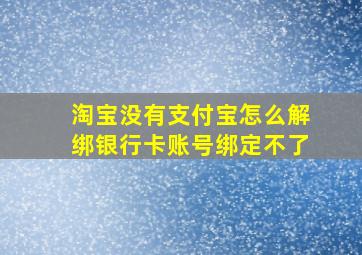 淘宝没有支付宝怎么解绑银行卡账号绑定不了