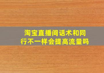 淘宝直播间话术和同行不一样会提高流量吗