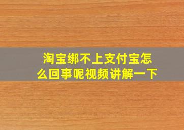 淘宝绑不上支付宝怎么回事呢视频讲解一下