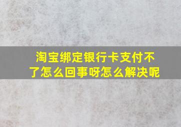 淘宝绑定银行卡支付不了怎么回事呀怎么解决呢