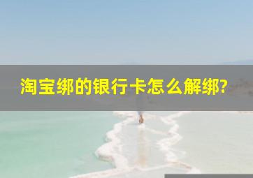 淘宝绑的银行卡怎么解绑?