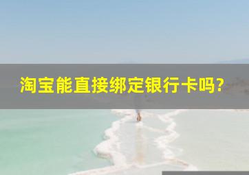 淘宝能直接绑定银行卡吗?