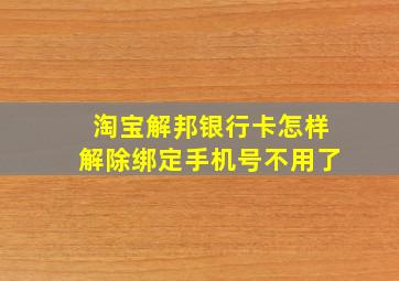 淘宝解邦银行卡怎样解除绑定手机号不用了