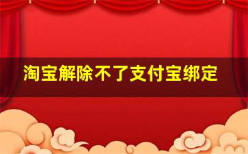 淘宝解除不了支付宝绑定