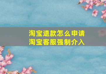 淘宝退款怎么申请淘宝客服强制介入